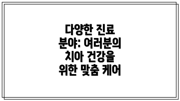 다양한 진료 분야: 여러분의 치아 건강을 위한 맞춤 케어