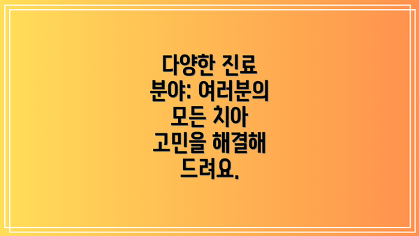 다양한 진료 분야: 여러분의 모든 치아 고민을 해결해 드려요.