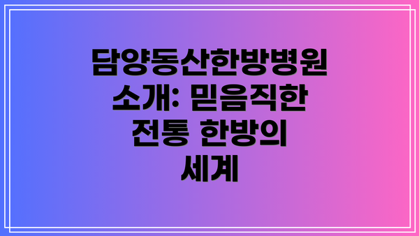 담양동산한방병원 소개: 믿음직한 전통 한방의 세계