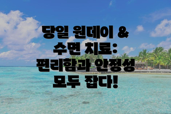 당일 원데이 & 수면 치료: 편리함과 안정성 모두 잡다!