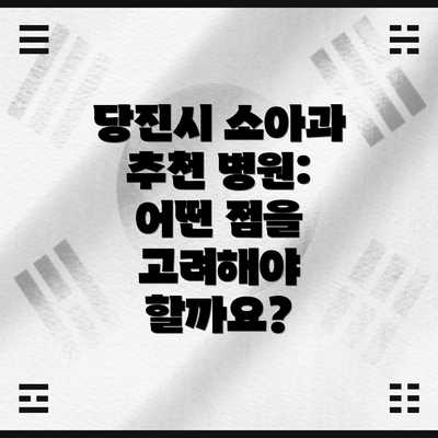 당진시 소아과 추천 병원: 어떤 점을 고려해야 할까요?