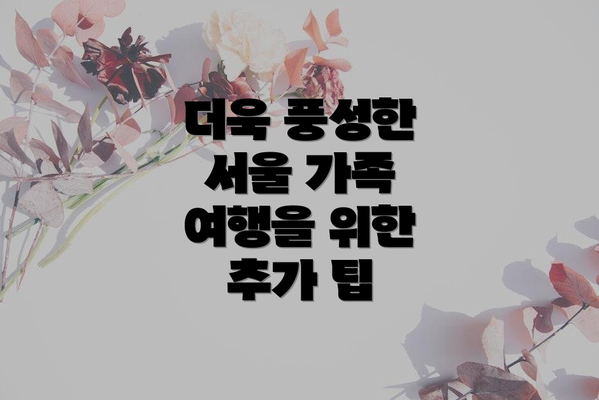 더욱 풍성한 서울 가족 여행을 위한 추가 팁