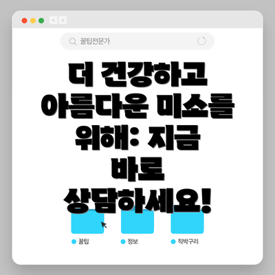 더 건강하고 아름다운 미소를 위해: 지금 바로 상담하세요!