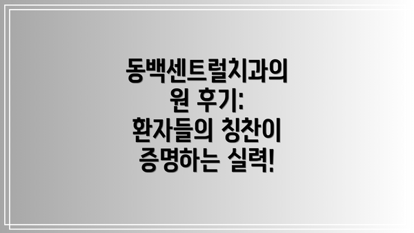 동백센트럴치과의원 후기: 환자들의 칭찬이 증명하는 실력!