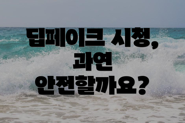 딥페이크 시청, 과연 안전할까요?