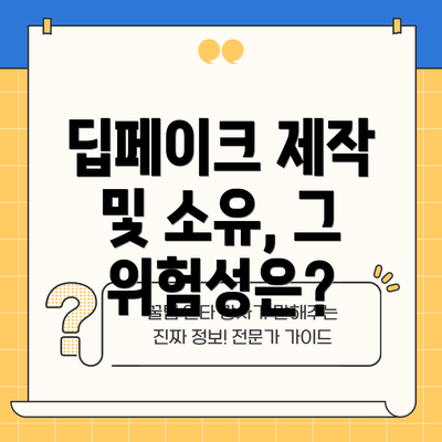 딥페이크 제작 및 소유, 그 위험성은?
