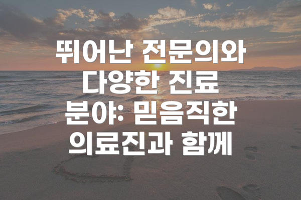 뛰어난 전문의와 다양한 진료 분야: 믿음직한 의료진과 함께