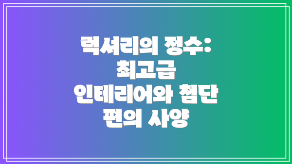 럭셔리의 정수: 최고급 인테리어와 첨단 편의 사양