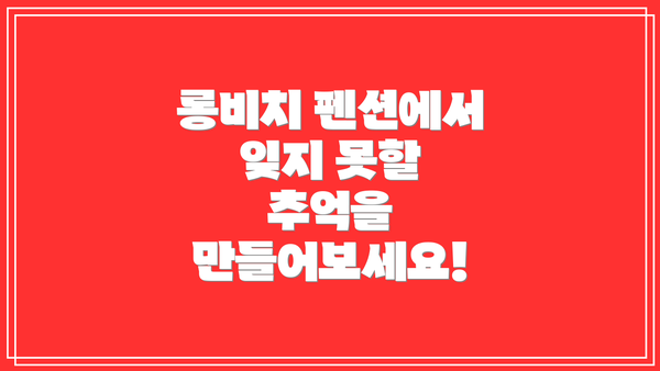 롱비치 펜션에서 잊지 못할 추억을 만들어보세요!