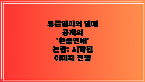 류준열과의 열애 공개와 '환승연애' 논란: 시작된 이미지 전쟁