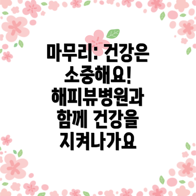 마무리: 건강은 소중해요! 해피뷰병원과 함께 건강을 지켜나가요