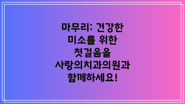 마무리: 건강한 미소를 위한 첫걸음을 사랑의치과의원과 함께하세요!