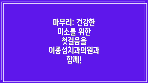 마무리: 건강한 미소를 위한 첫걸음을 이종성치과의원과 함께!