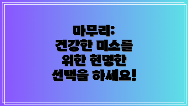 마무리: 건강한 미소를 위한 현명한 선택을 하세요!