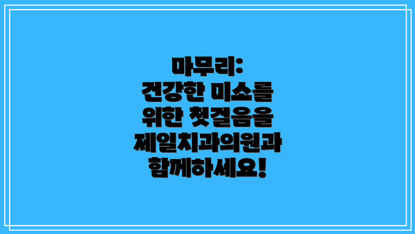 마무리:  건강한 미소를 위한 첫걸음을 제일치과의원과 함께하세요!