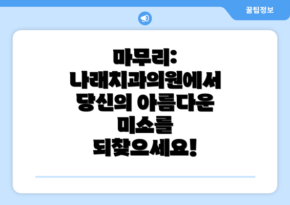 마무리: 나래치과의원에서 당신의 아름다운 미소를 되찾으세요!