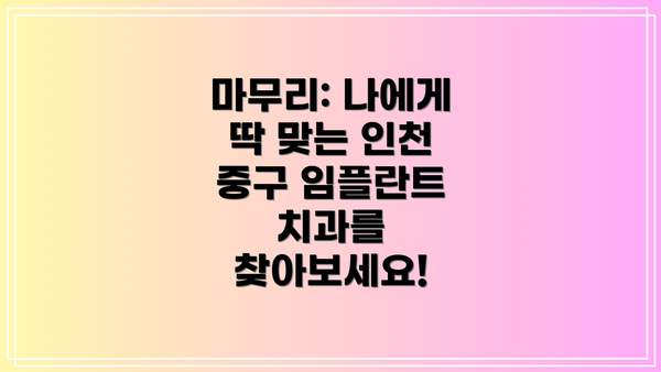 마무리: 나에게 딱 맞는 인천 중구 임플란트 치과를 찾아보세요!