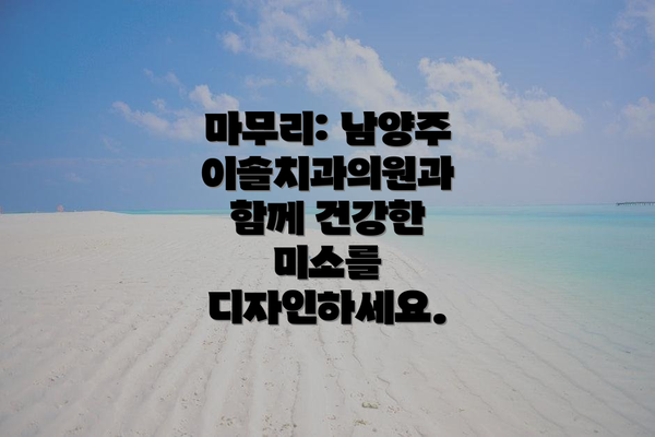 마무리: 남양주 이솔치과의원과 함께 건강한 미소를 디자인하세요.
