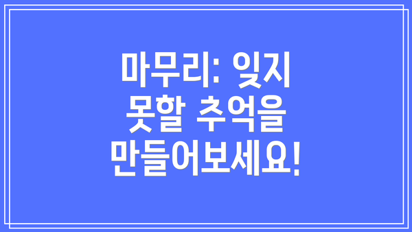 마무리: 잊지 못할 추억을 만들어보세요!
