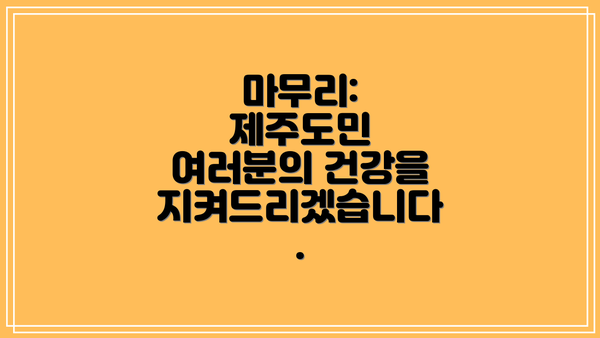 마무리: 제주도민 여러분의 건강을 지켜드리겠습니다.