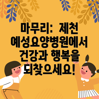 마무리:  제천 예성요양병원에서 건강과 행복을 되찾으세요!