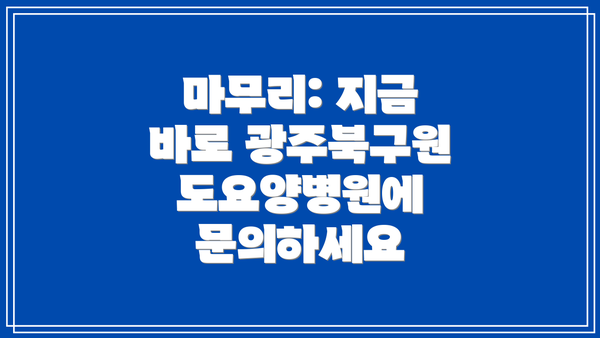 마무리: 지금 바로 광주북구원도요양병원에 문의하세요