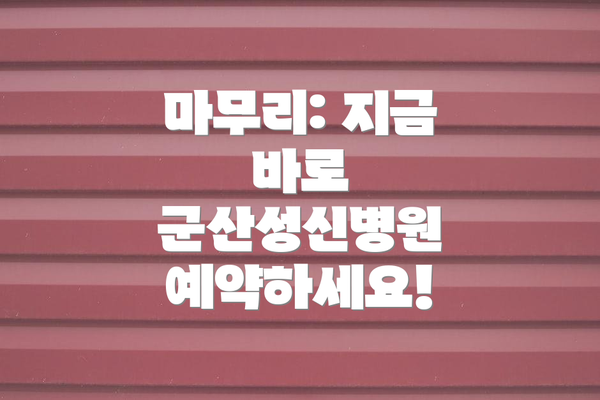 마무리: 지금 바로 군산성신병원 예약하세요!
