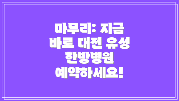 마무리: 지금 바로 대전 유성 한방병원 예약하세요!