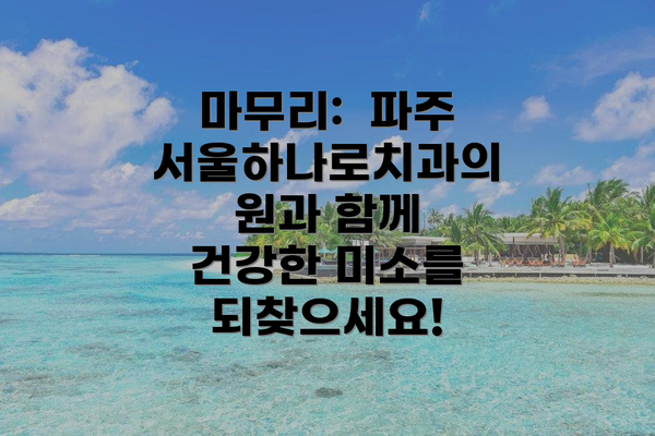 마무리: 파주 서울하나로치과의원과 함께 건강한 미소를 되찾으세요!