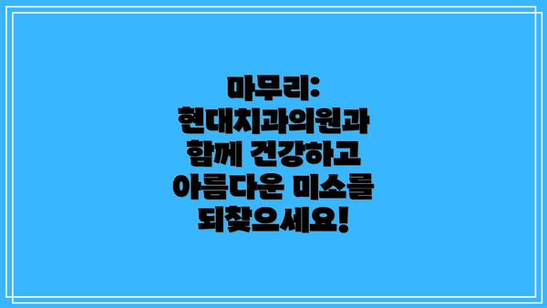 마무리: 현대치과의원과 함께 건강하고 아름다운 미소를 되찾으세요!