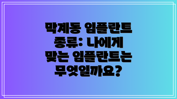 막계동 임플란트 종류: 나에게 맞는 임플란트는 무엇일까요?