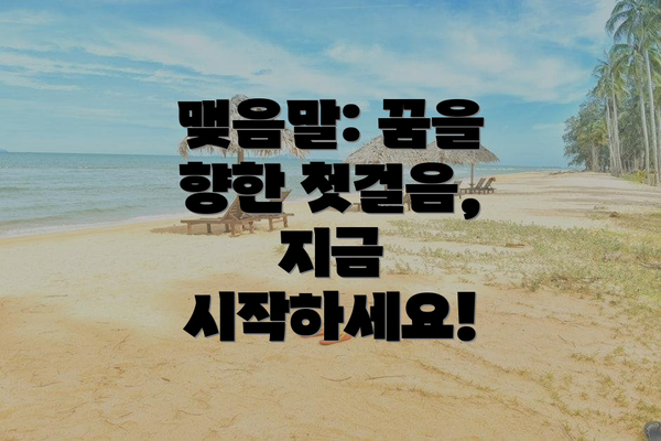 맺음말: 꿈을 향한 첫걸음, 지금 시작하세요!