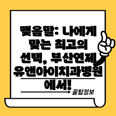 맺음말: 나에게 맞는 최고의 선택, 부산연제유앤아이치과병원에서!