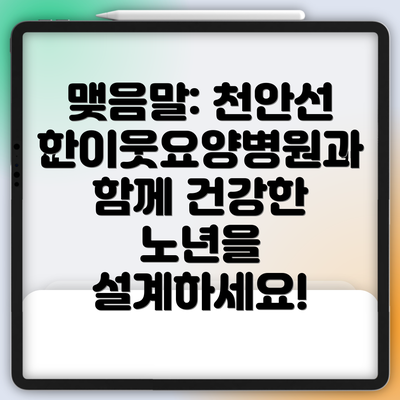 맺음말: 천안선한이웃요양병원과 함께 건강한 노년을 설계하세요!