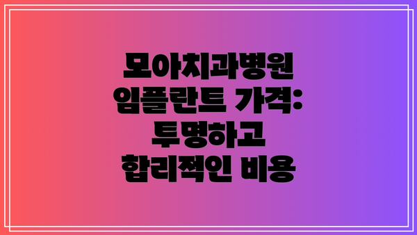 모아치과병원 임플란트 가격: 투명하고 합리적인 비용