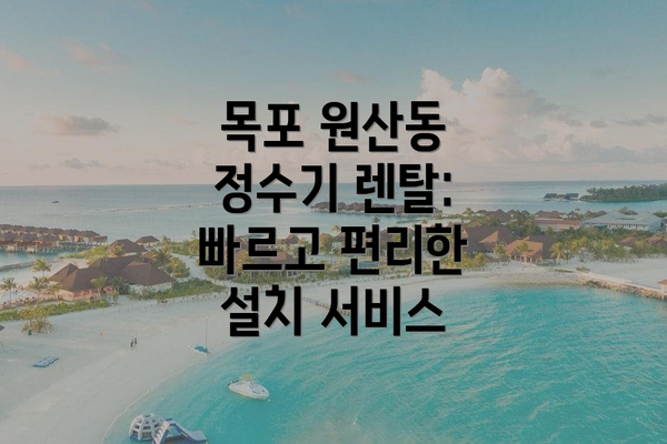 목포 원산동 정수기 렌탈: 빠르고 편리한 설치 서비스