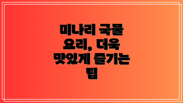 미나리 국물 요리, 더욱 맛있게 즐기는 팁