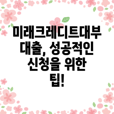 미래크레디트대부 대출, 성공적인 신청을 위한 팁!