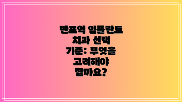 반포역 임플란트 치과 선택 기준: 무엇을 고려해야 할까요?