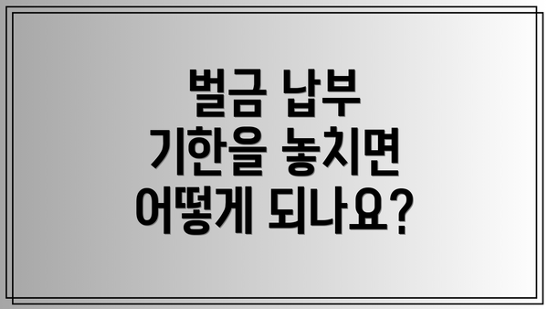 벌금 납부 기한을 놓치면 어떻게 되나요?