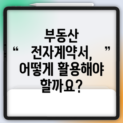 부동산 전자계약서, 어떻게 활용해야 할까요?
