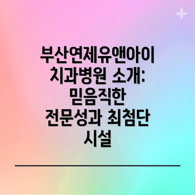 부산연제유앤아이치과병원 소개: 믿음직한 전문성과 최첨단 시설