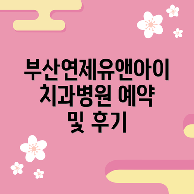 부산연제유앤아이치과병원 예약 및 후기