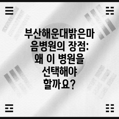 부산해운대밝은마음병원의 장점:  왜 이 병원을 선택해야 할까요?
