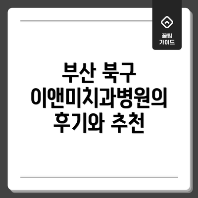 부산 북구 이앤미치과병원의 후기와 추천