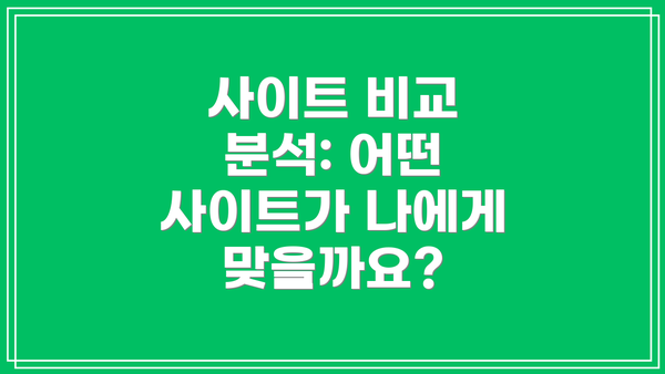 사이트 비교 분석: 어떤 사이트가 나에게 맞을까요?