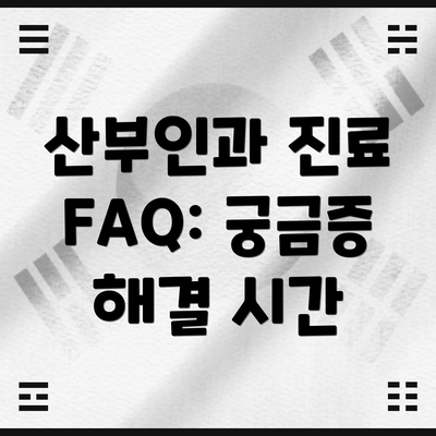 산부인과 진료 FAQ: 궁금증 해결 시간
