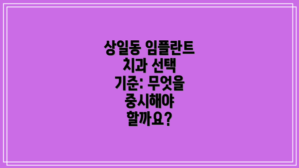 상일동 임플란트 치과 선택 기준: 무엇을 중시해야 할까요?