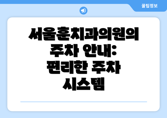 서울훈치과의원의 주차 안내: 편리한 주차 시스템