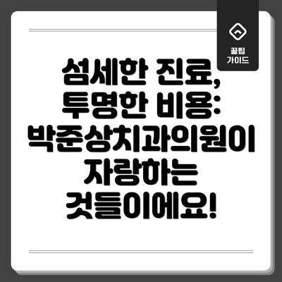 섬세한 진료, 투명한 비용: 박준상치과의원이 자랑하는 것들이에요!